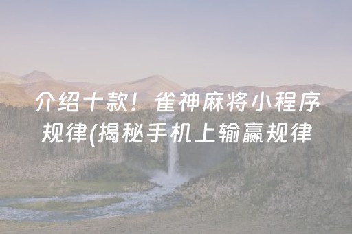 介绍十款！雀神麻将小程序规律(揭秘手机上输赢规律)