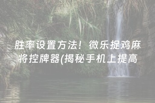 胜率设置方法！微乐捉鸡麻将控牌器(揭秘手机上提高胜率)