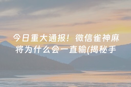 今日重大通报！微信雀神麻将为什么会一直输(揭秘手机上系统发好牌)