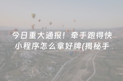 今日重大通报！牵手跑得快小程序怎么拿好牌(揭秘手机上规律攻略)
