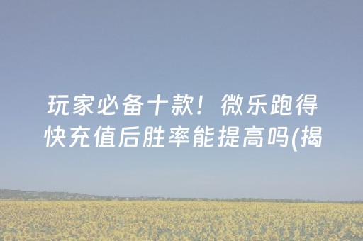 玩家必备十款！微乐跑得快充值后胜率能提高吗(揭秘手机上提高胜率)