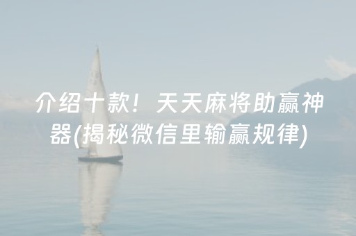介绍十款！天天麻将助赢神器(揭秘微信里输赢规律)
