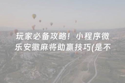 玩家必备攻略！小程序微乐安徽麻将助赢技巧(是不是有挂)