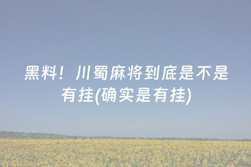 黑料！川蜀麻将到底是不是有挂(确实是有挂)