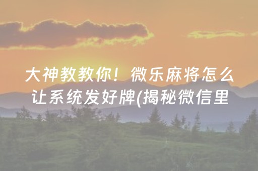大神教教你！微乐麻将怎么让系统发好牌(揭秘微信里怎么容易赢)