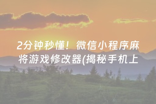 2分钟秒懂！微信小程序麻将游戏修改器(揭秘手机上自建房怎么赢)