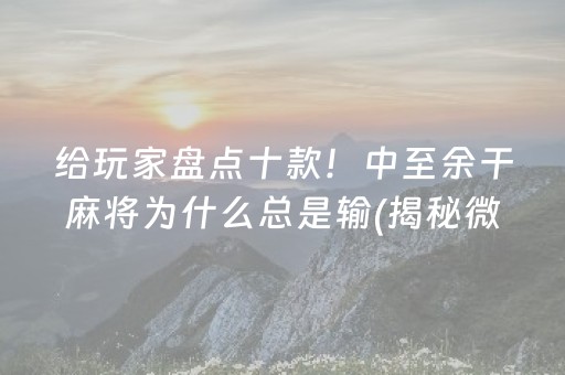 给玩家盘点十款！中至余干麻将为什么总是输(揭秘微信里插件免费)
