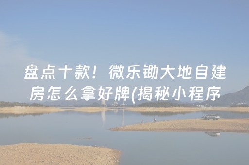 盘点十款！微乐锄大地自建房怎么拿好牌(揭秘小程序插件免费)