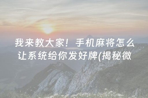 我来教大家！手机麻将怎么让系统给你发好牌(揭秘微信里助赢神器)