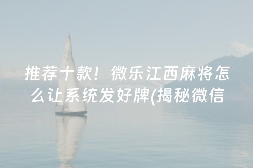 推荐十款！微乐江西麻将怎么让系统发好牌(揭秘微信里输赢规律)