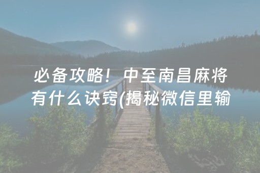 必备攻略！中至南昌麻将有什么诀窍(揭秘微信里输赢技巧)
