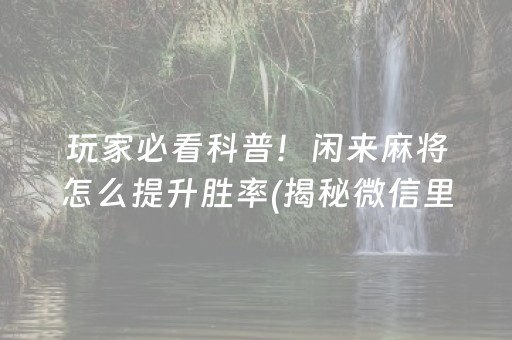 玩家必看科普！闲来麻将怎么提升胜率(揭秘微信里规律攻略)