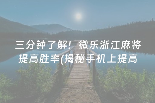 三分钟了解！微乐浙江麻将提高胜率(揭秘手机上提高胜率)