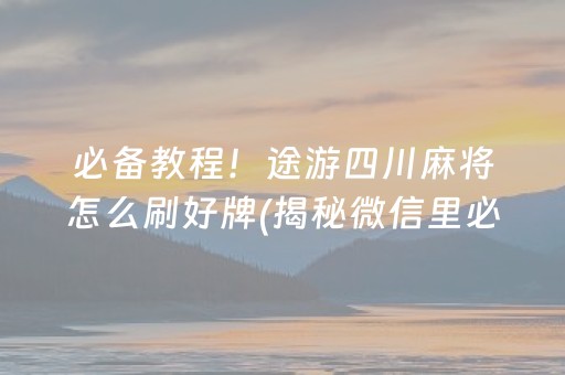 必备教程！途游四川麻将怎么刷好牌(揭秘微信里必备神器)