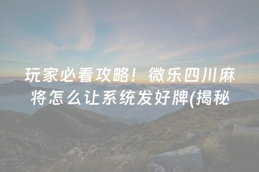 玩家必看攻略！微乐四川麻将怎么让系统发好牌(揭秘微信里确实有猫腻)