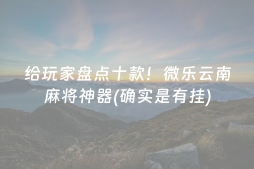 给玩家盘点十款！微乐云南麻将神器(确实是有挂)