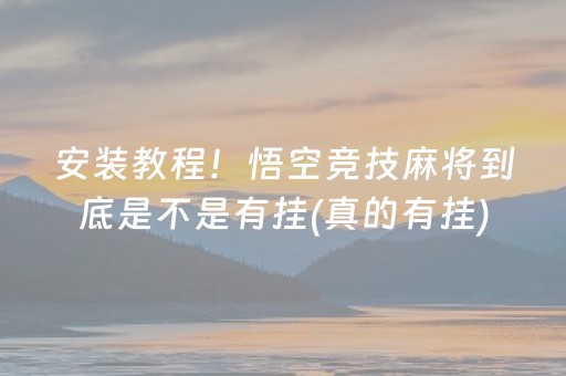 安装教程！悟空竞技麻将到底是不是有挂(真的有挂)