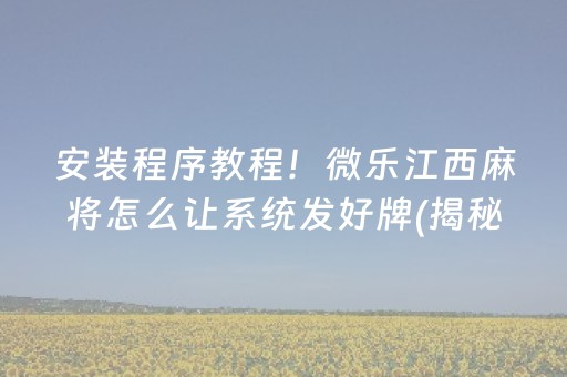 安装程序教程！微乐江西麻将怎么让系统发好牌(揭秘微信里系统发好牌)