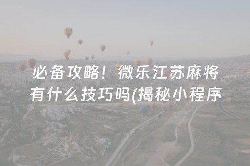 必备攻略！微乐江苏麻将有什么技巧吗(揭秘小程序赢牌的技巧)