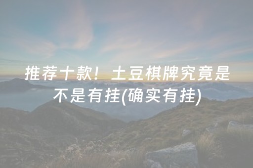 推荐十款！土豆棋牌究竟是不是有挂(确实有挂)