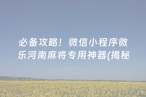 必备攻略！微信小程序微乐河南麻将专用神器(揭秘微信里如何让牌变好)