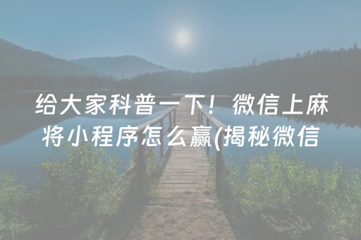 给大家科普一下！微信上麻将小程序怎么赢(揭秘微信里输赢规律)