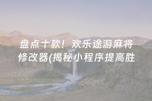 盘点十款！欢乐途游麻将修改器(揭秘小程序提高胜率)