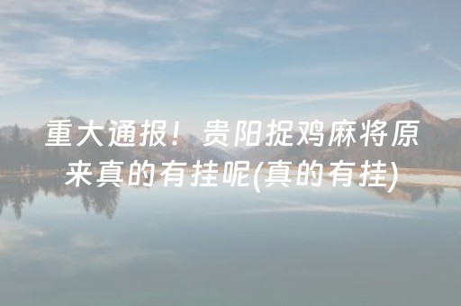 重大通报！贵阳捉鸡麻将原来真的有挂呢(真的有挂)