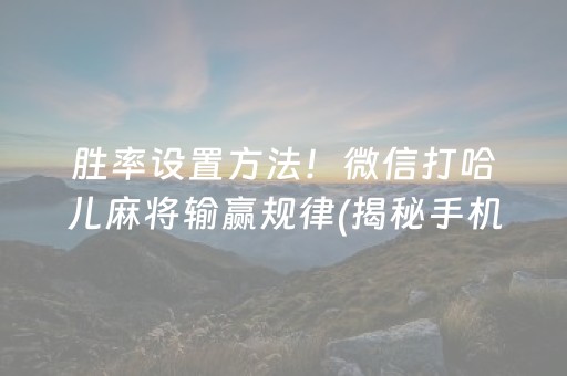 胜率设置方法！微信打哈儿麻将输赢规律(揭秘手机上规律攻略)