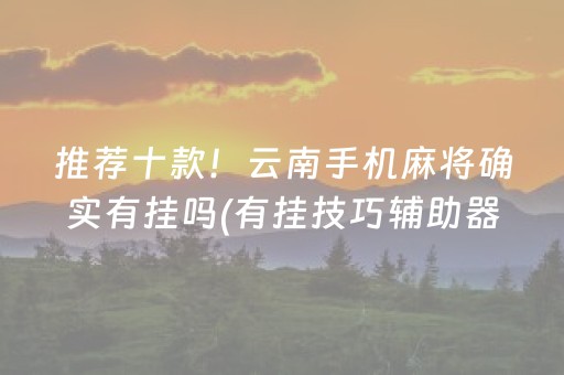推荐十款！云南手机麻将确实有挂吗(有挂技巧辅助器)