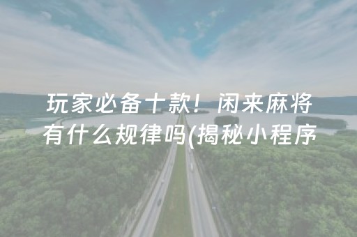 玩家必备十款！闲来麻将有什么规律吗(揭秘小程序助手软件)