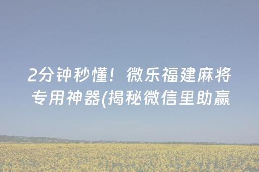 2分钟秒懂！微乐福建麻将专用神器(揭秘微信里助赢神器购买)