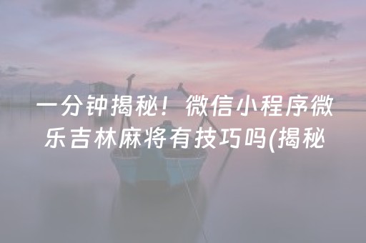 一分钟揭秘！微信小程序微乐吉林麻将有技巧吗(揭秘小程序专用神器下载)