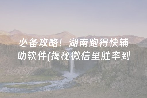 必备攻略！湖南跑得快辅助软件(揭秘微信里胜率到哪调)