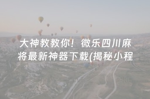 大神教教你！微乐四川麻将最新神器下载(揭秘小程序输赢规律)