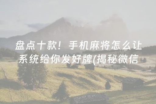 盘点十款！手机麻将怎么让系统给你发好牌(揭秘微信里助赢软件)