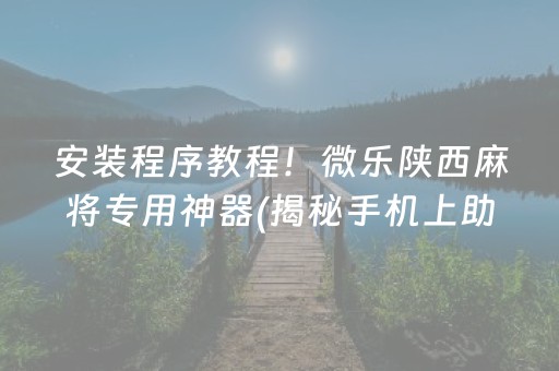 安装程序教程！微乐陕西麻将专用神器(揭秘手机上助赢神器购买)