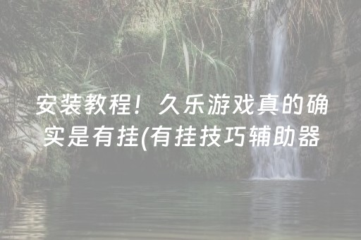 安装教程！久乐游戏真的确实是有挂(有挂技巧辅助器)