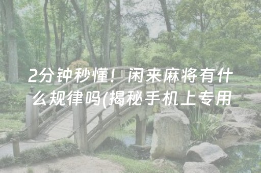 2分钟秒懂！闲来麻将有什么规律吗(揭秘手机上专用神器)