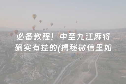 必备教程！中至九江麻将确实有挂的(揭秘微信里如何让牌变好)