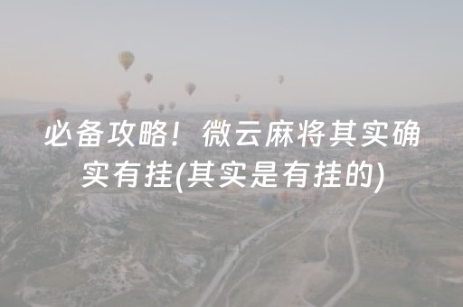 必备攻略！微云麻将其实确实有挂(其实是有挂的)