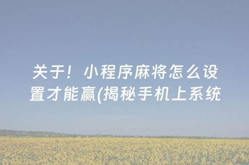 关于！小程序麻将怎么设置才能赢(揭秘手机上系统发好牌)