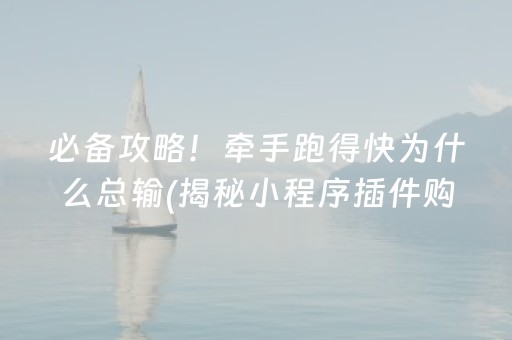 必备攻略！牵手跑得快为什么总输(揭秘小程序插件购买)