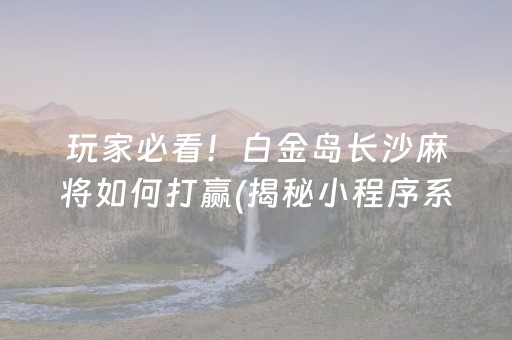 玩家必看！白金岛长沙麻将如何打赢(揭秘小程序系统发好牌)