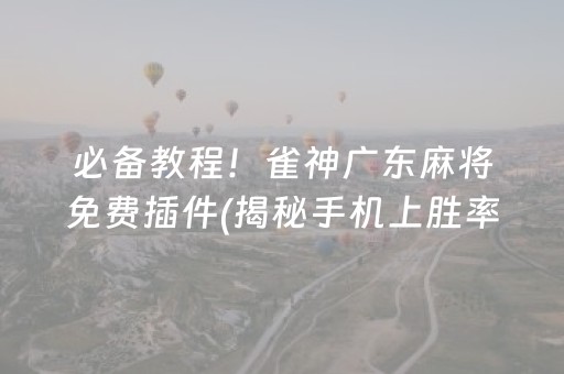必备教程！雀神广东麻将免费插件(揭秘手机上胜率到哪调)