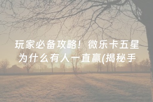 玩家必备攻略！微乐卡五星为什么有人一直赢(揭秘手机上专用神器)