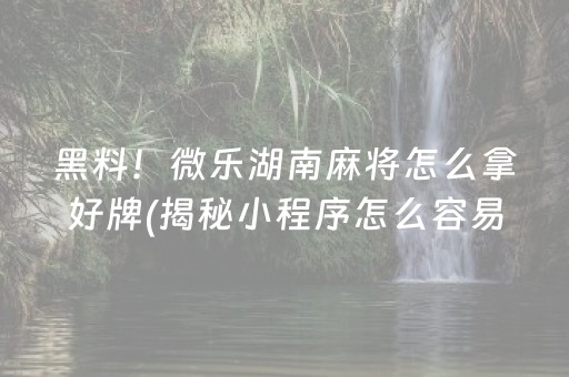黑料！微乐湖南麻将怎么拿好牌(揭秘小程序怎么容易赢)