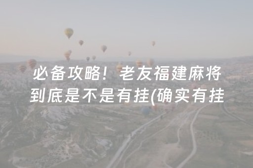 必备攻略！老友福建麻将到底是不是有挂(确实有挂)