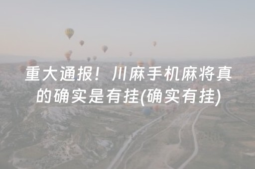 重大通报！川麻手机麻将真的确实是有挂(确实有挂)