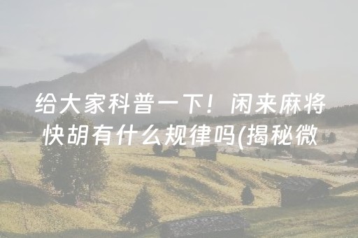 给大家科普一下！闲来麻将快胡有什么规律吗(揭秘微信里助手软件)